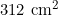 312 \text{ cm}^2