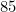 85