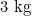 3 \text{ kg}