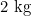 2 \text{ kg}