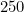 250