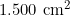 1.500 \text{ cm}^2