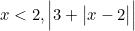 x < 2, \Big| 3 + \big| x-2 \big|  \Big|