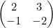 \begin{pmatrix} 2 & 3 \\ -1 & -2\end{pmatrix}