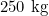250\text{ kg}