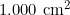 1.000 \text{ cm}^2