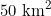 50 \text{ km}^2