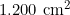 1.200 \text{ cm}^2