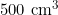 500 \text{ cm}^3