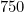 750