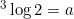 ^3\log 2 = a