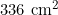 336 \text{ cm}^2