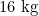 16\text{ kg}